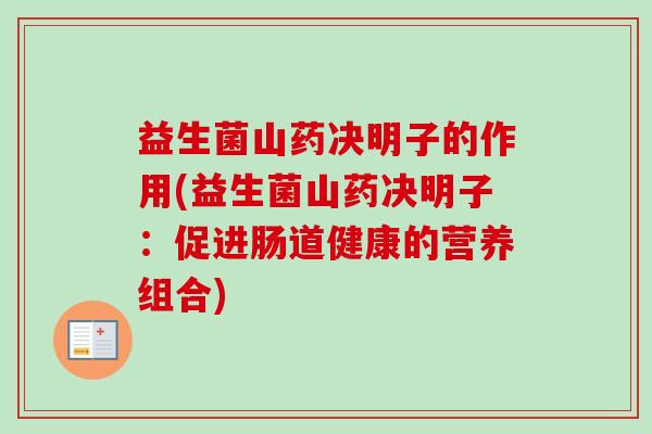 益生菌山药决明子的作用(益生菌山药决明子：促进肠道健康的营养组合)