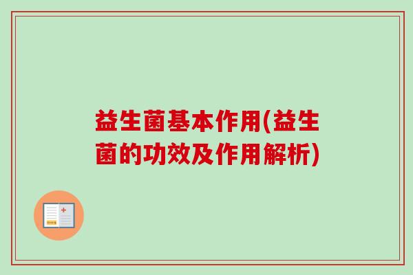 益生菌基本作用(益生菌的功效及作用解析) 益生菌基本作用(益生菌的功效及作用解析)