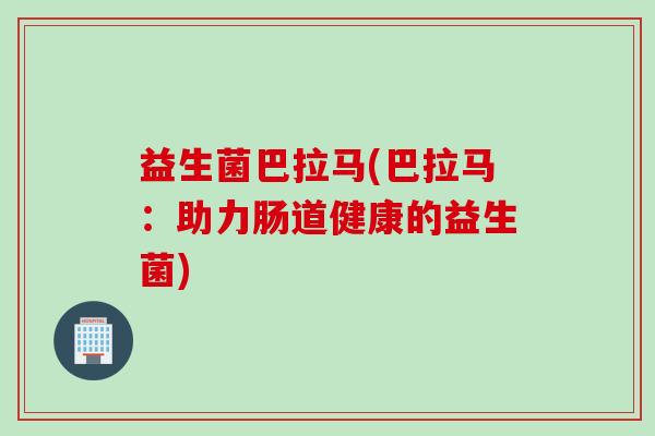 益生菌巴拉马(巴拉马：助力肠道健康的益生菌)