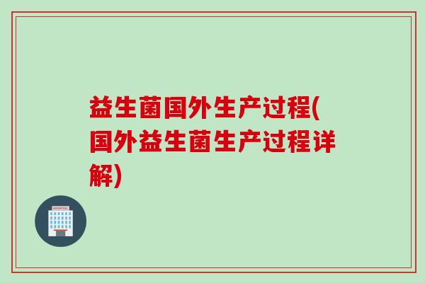 益生菌国外生产过程(国外益生菌生产过程详解)