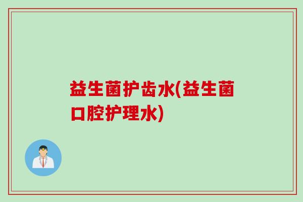 益生菌护齿水(益生菌口腔护理水)