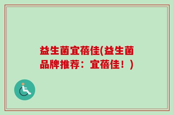 益生菌宜蓓佳(益生菌品牌推荐:宜蓓佳!) 益生菌宜蓓佳(益生菌品牌推荐:宜蓓佳!)