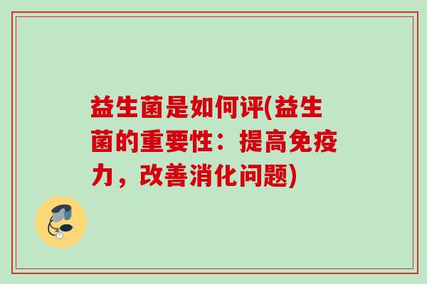 益生菌是如何评(益生菌的重要性：提高力，改善消化问题)