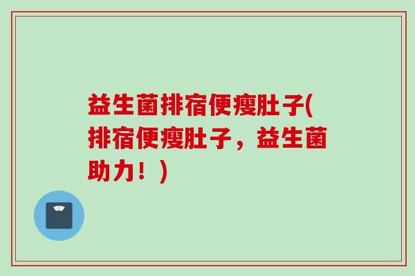 益生菌排宿便瘦肚子(排宿便瘦肚子，益生菌助力！)