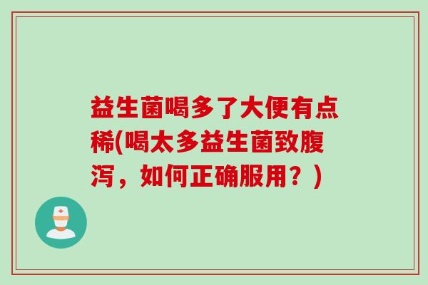 益生菌喝多了大便有点稀(喝太多益生菌致，如何正确服用？)