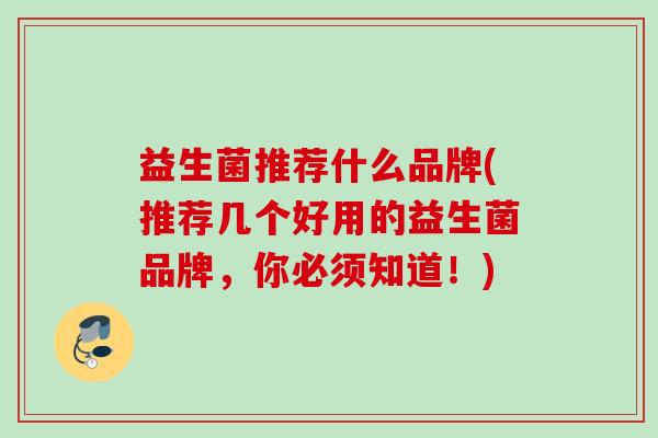 益生菌推荐什么品牌(推荐几个好用的益生菌品牌，你必须知道！)