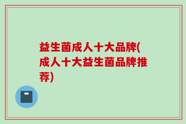 益生菌成人十大品牌(成人十大益生菌品牌推荐)