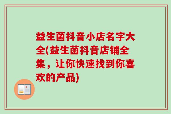 益生菌抖音小店名字大全(益生菌抖音店铺全集,让你快速找到你喜欢的产品) 益生菌抖音小店名字大全(益生菌抖音店铺全集,让你快速找到你喜欢的产品)