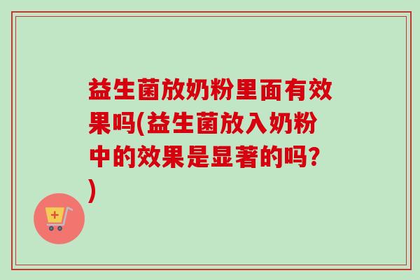 益生菌放奶粉里面有效果吗(益生菌放入奶粉中的效果是显著的吗？)