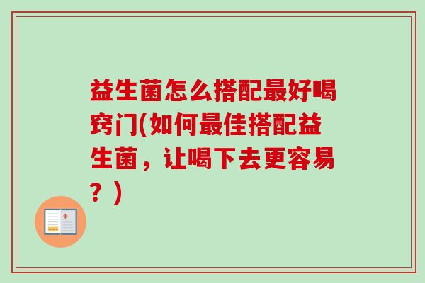 益生菌怎么搭配好喝窍门(如何佳搭配益生菌,让喝下去更容易?) 益生菌怎么搭配好喝窍门(如何佳搭配益生菌,让喝下去更容易?)
