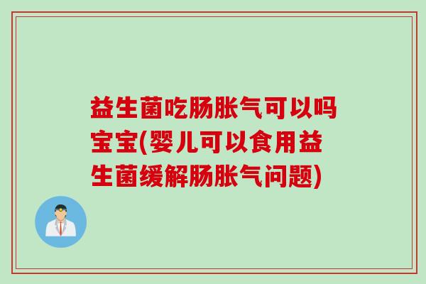 益生菌吃肠可以吗宝宝(婴儿可以食用益生菌缓解肠问题) 益生菌吃肠可以吗宝宝(婴儿可以食用益生菌缓解肠问题)