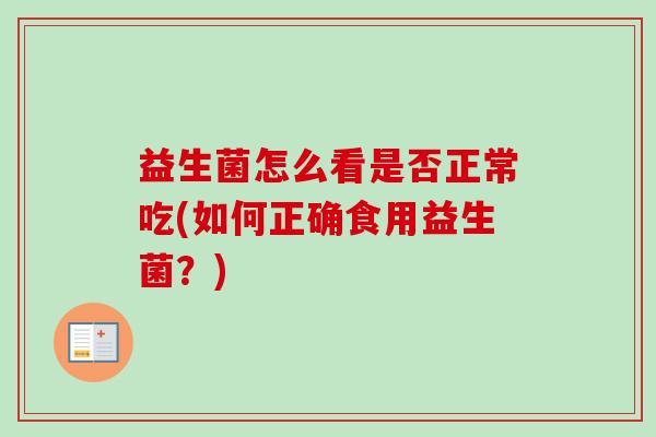 益生菌怎么看是否正常吃(如何正确食用益生菌?) 益生菌怎么看是否正常吃(如何正确食用益生菌?)