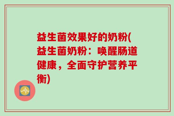 益生菌效果好的奶粉(益生菌奶粉:唤醒肠道健康,全面守护营养平衡) 益生菌效果好的奶粉(益生菌奶粉:唤醒肠道健康,全面守护营养平衡)