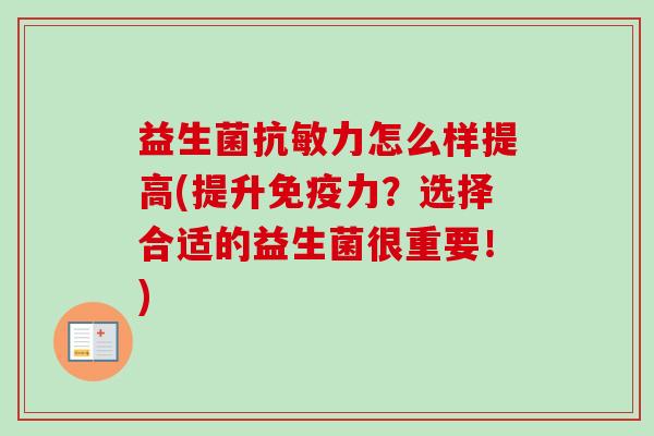 益生菌抗敏力怎么样提高(提升力？选择合适的益生菌很重要！)