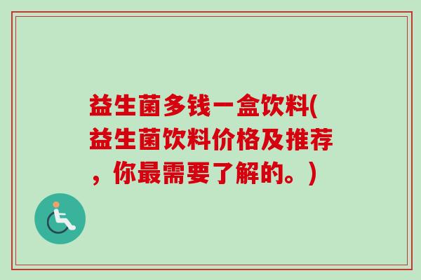益生菌多钱一盒饮料(益生菌饮料价格及推荐，你需要了解的。)