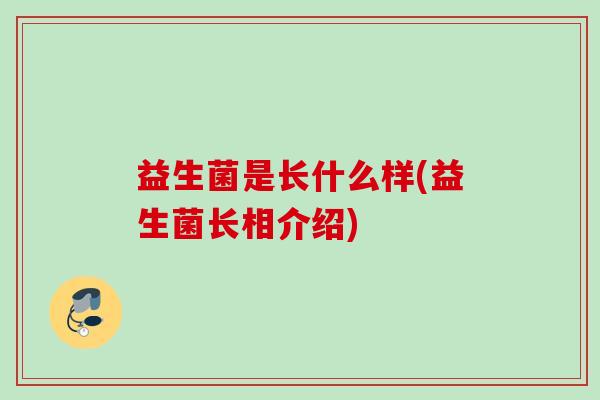 益生菌是长什么样(益生菌长相介绍) 益生菌是长什么样(益生菌长相介绍)