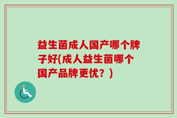 益生菌成人国产哪个牌子好(成人益生菌哪个国产品牌更优？)