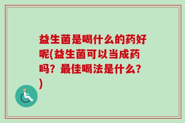 益生菌是喝什么的药好呢(益生菌可以当成药吗？佳喝法是什么？)