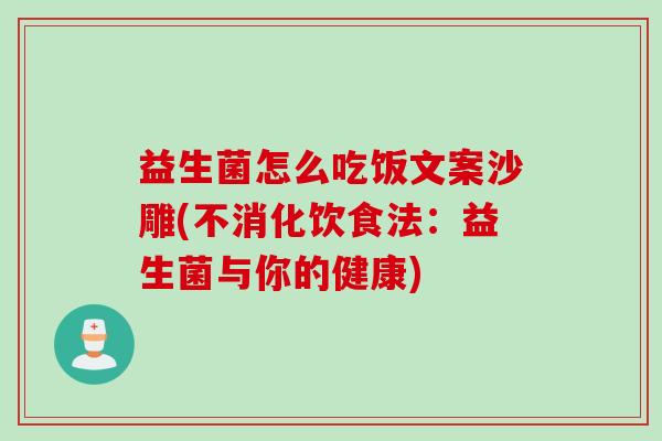 益生菌怎么吃饭文案沙雕(不消化饮食法:益生菌与你的健康) 益生菌怎么吃饭文案沙雕(不消化饮食法:益生菌与你的健康)