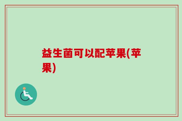 益生菌可以配苹果(苹果)