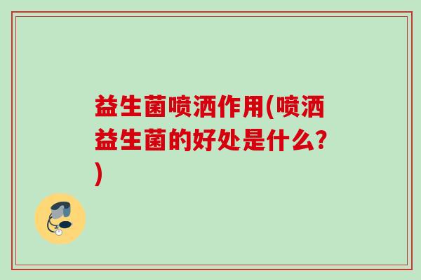 益生菌喷洒作用(喷洒益生菌的好处是什么？)