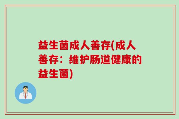 益生菌成人善存(成人善存：维护肠道健康的益生菌)