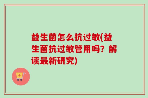 益生菌怎么抗(益生菌抗管用吗？解读新研究)