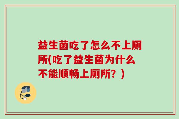 益生菌吃了怎么不上厕所(吃了益生菌为什么不能顺畅上厕所?) 益生菌吃了怎么不上厕所(吃了益生菌为什么不能顺畅上厕所?)