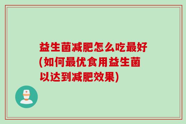 益生菌怎么吃好(如何优食用益生菌以达到效果)