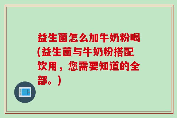 益生菌怎么加牛奶粉喝(益生菌与牛奶粉搭配饮用，您需要知道的全部。)