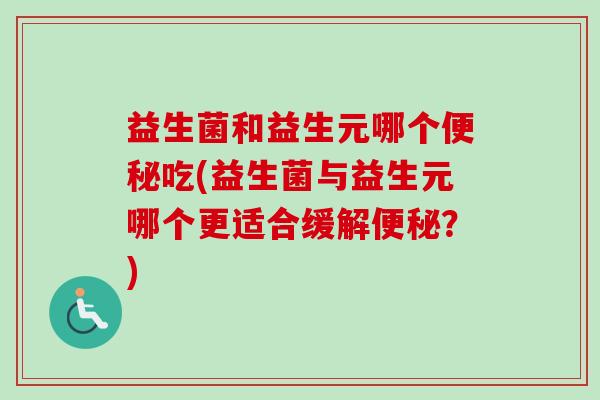 益生菌和益生元哪个吃(益生菌与益生元哪个更适合缓解？)