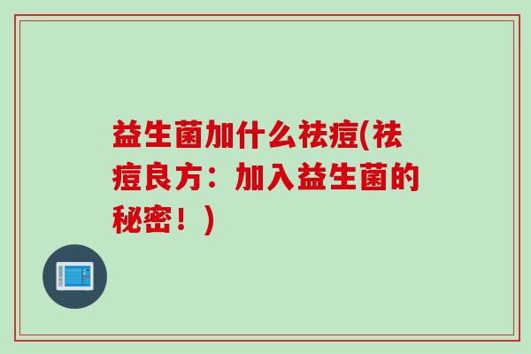 益生菌加什么祛痘(祛痘良方：加入益生菌的秘密！)