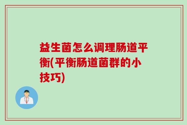 益生菌怎么调理肠道平衡(平衡肠道菌群的小技巧)