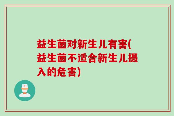 益生菌对新生儿有害(益生菌不适合新生儿摄入的危害)