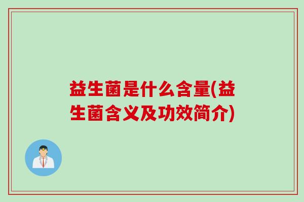 益生菌是什么含量(益生菌含义及功效简介) 益生菌是什么含量(益生菌含义及功效简介)