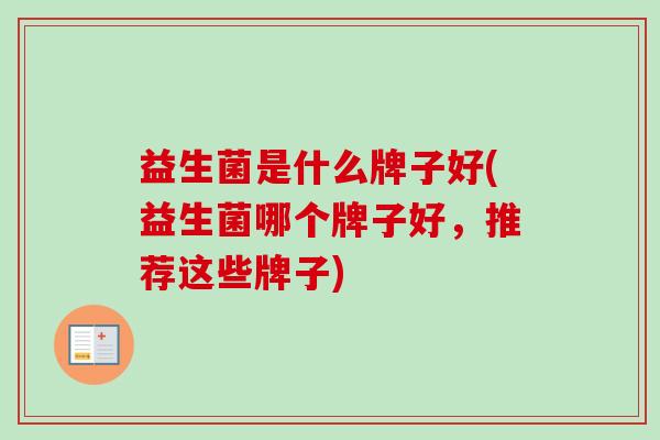 益生菌是什么牌子好(益生菌哪个牌子好,推荐这些牌子) 益生菌是什么牌子好(益生菌哪个牌子好,推荐这些牌子)