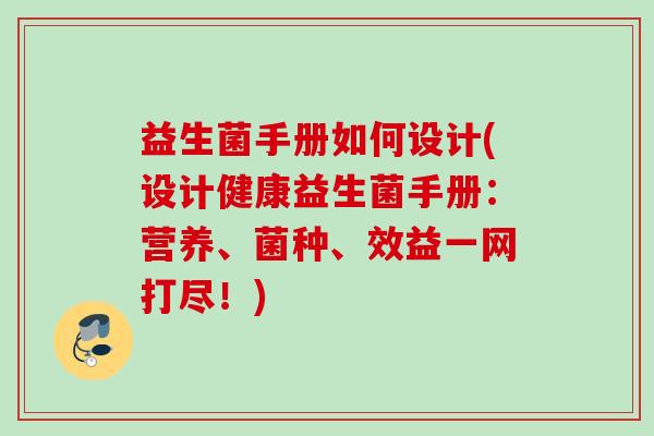 益生菌手册如何设计(设计健康益生菌手册：营养、菌种、效益一网打尽！)