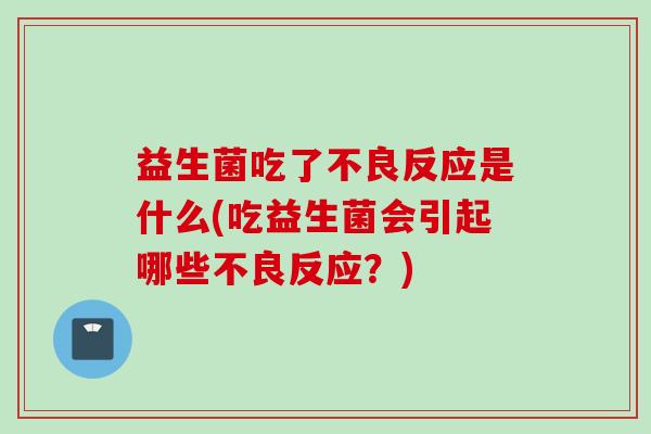 益生菌吃了不良反应是什么(吃益生菌会引起哪些不良反应？)