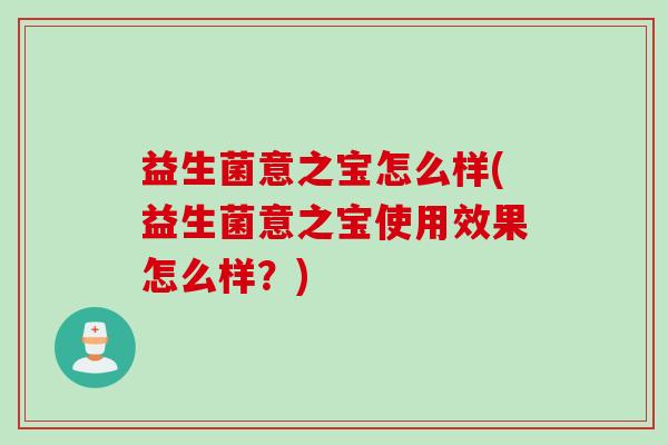 益生菌意之宝怎么样(益生菌意之宝使用效果怎么样?) 益生菌意之宝怎么样(益生菌意之宝使用效果怎么样?)