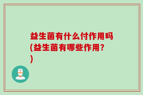 益生菌有什么付作用吗(益生菌有哪些作用?) 益生菌有什么付作用吗(益生菌有哪些作用?)