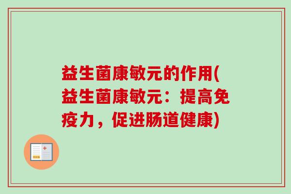 益生菌康敏元的作用(益生菌康敏元：提高力，促进肠道健康)