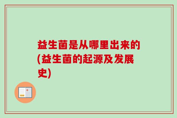 益生菌是从哪里出来的(益生菌的起源及发展史) 益生菌是从哪里出来的(益生菌的起源及发展史)