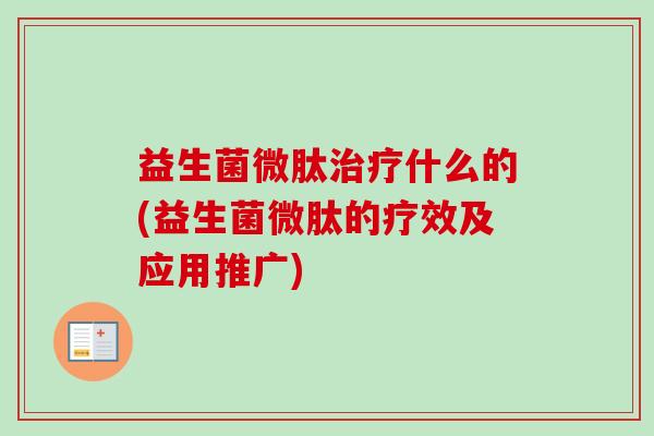 益生菌微肽什么的(益生菌微肽的疗效及应用推广)