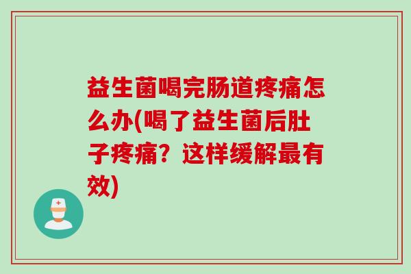 益生菌喝完肠道怎么办(喝了益生菌后肚子？这样缓解有效)