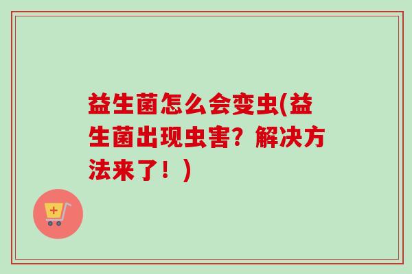 益生菌怎么会变虫(益生菌出现虫害？解决方法来了！)