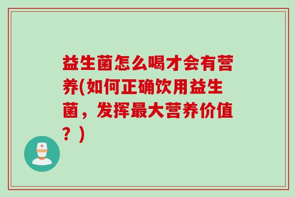 益生菌怎么喝才会有营养(如何正确饮用益生菌,发挥大营养价值?) 益生菌怎么喝才会有营养(如何正确饮用益生菌,发挥大营养价值?)