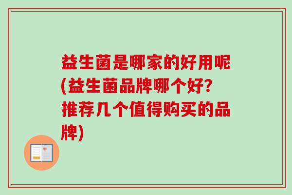 益生菌是哪家的好用呢(益生菌品牌哪个好?推荐几个值得购买的品牌) 益生菌是哪家的好用呢(益生菌品牌哪个好?推荐几个值得购买的品牌)