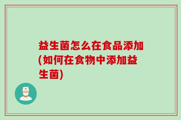 益生菌怎么在食品添加(如何在食物中添加益生菌)