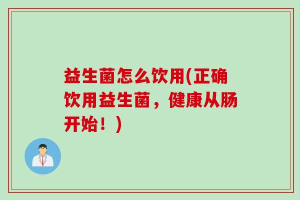 益生菌怎么饮用(正确饮用益生菌，健康从肠开始！)