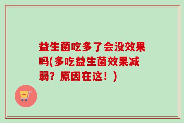 益生菌吃多了会没效果吗(多吃益生菌效果减弱？原因在这！)